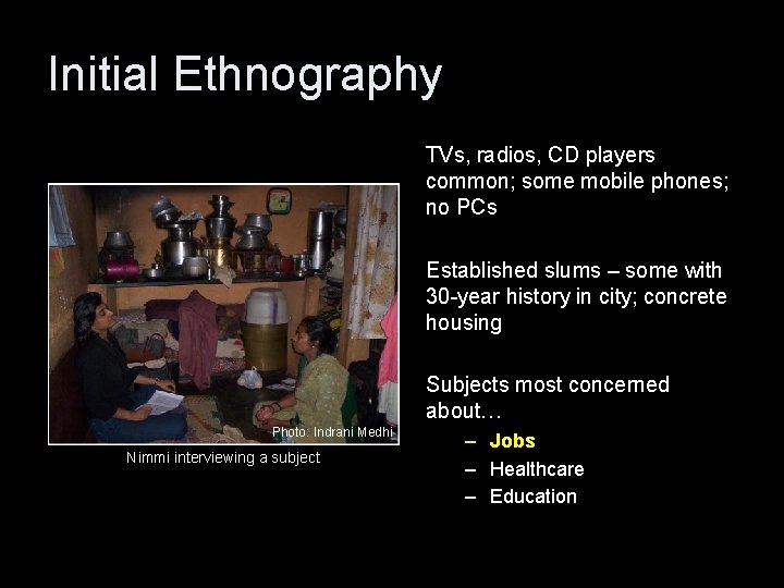 Initial Ethnography TVs, radios, CD players common; some mobile phones; no PCs Established slums