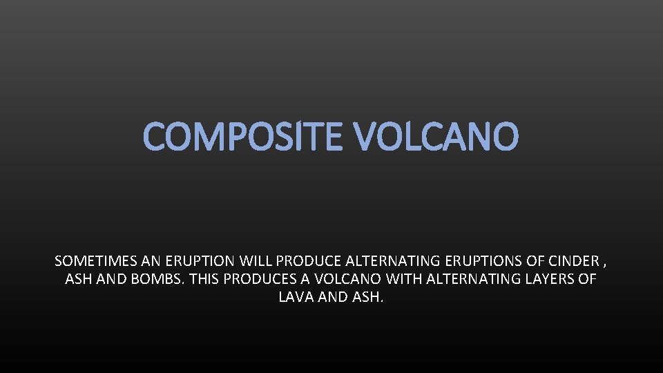 COMPOSITE VOLCANO SOMETIMES AN ERUPTION WILL PRODUCE ALTERNATING ERUPTIONS OF CINDER , ASH AND