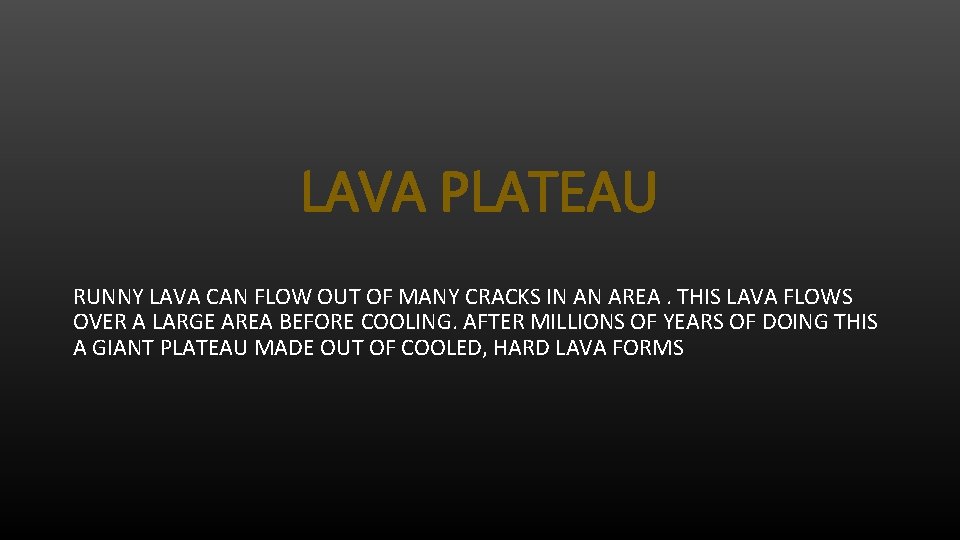 LAVA PLATEAU RUNNY LAVA CAN FLOW OUT OF MANY CRACKS IN AN AREA. THIS