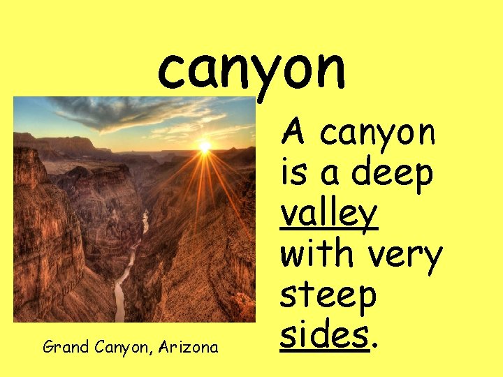 canyon Grand Canyon, Arizona A canyon is a deep valley with very steep sides.