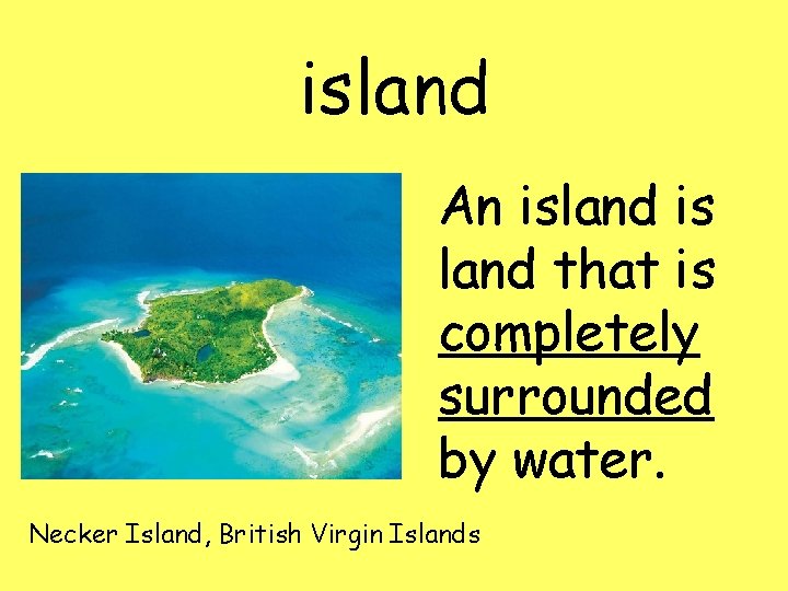 island An island is land that is completely surrounded by water. Necker Island, British