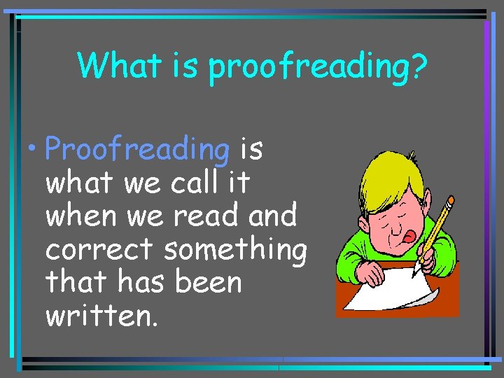 What is proofreading? • Proofreading is what we call it when we read and