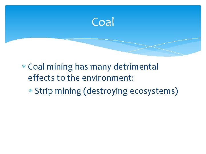 Coal mining has many detrimental effects to the environment: Strip mining (destroying ecosystems) 