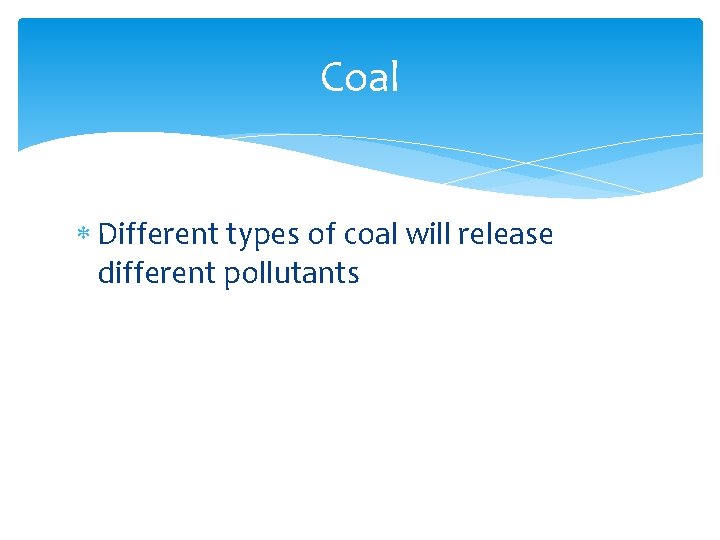 Coal Different types of coal will release different pollutants 
