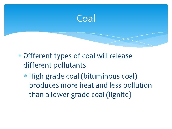 Coal Different types of coal will release different pollutants High grade coal (bituminous coal)