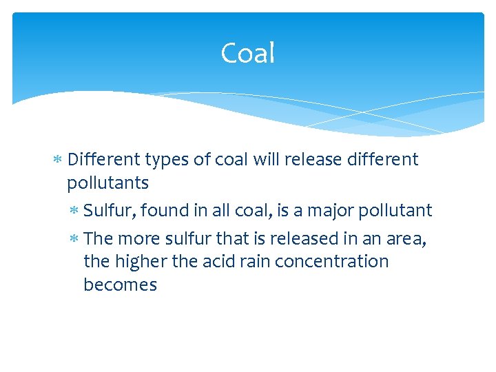 Coal Different types of coal will release different pollutants Sulfur, found in all coal,