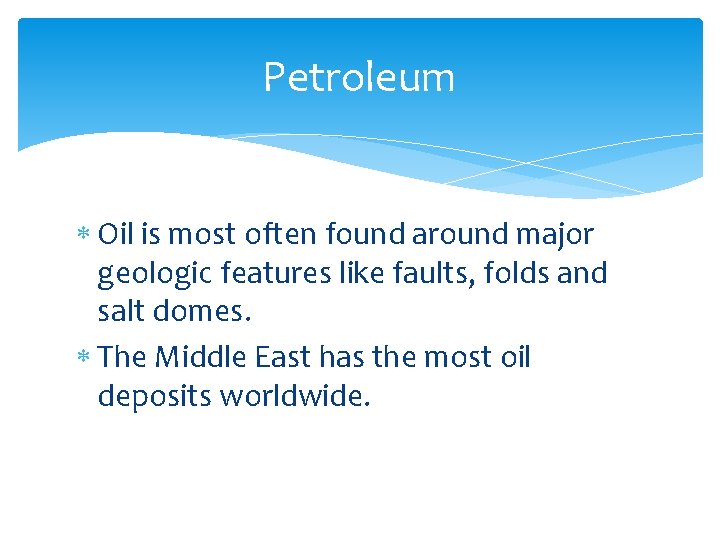 Petroleum Oil is most often found around major geologic features like faults, folds and