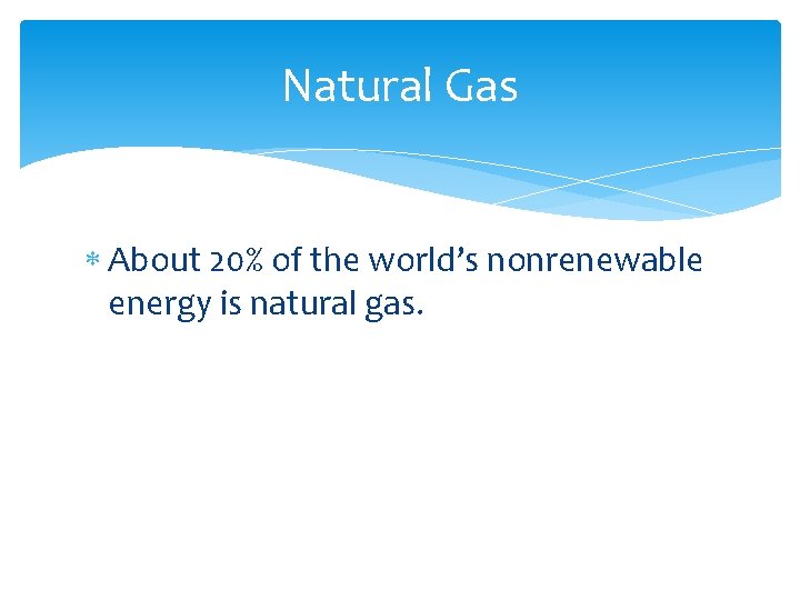 Natural Gas About 20% of the world’s nonrenewable energy is natural gas. 