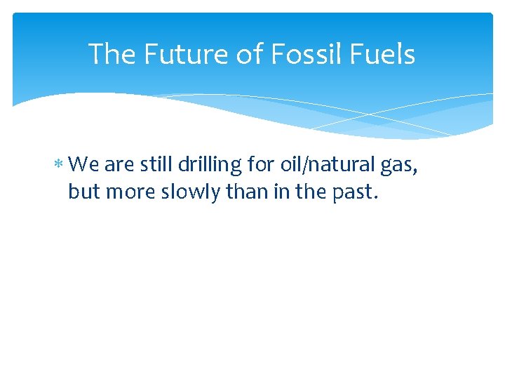 The Future of Fossil Fuels We are still drilling for oil/natural gas, but more