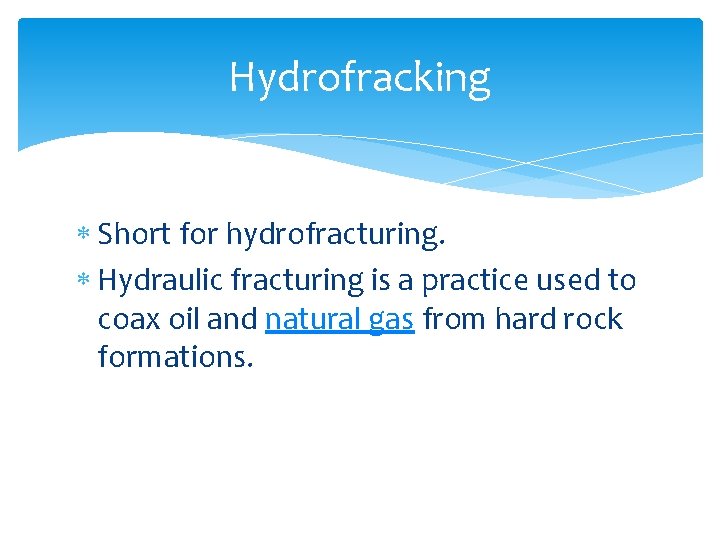 Hydrofracking Short for hydrofracturing. Hydraulic fracturing is a practice used to coax oil and