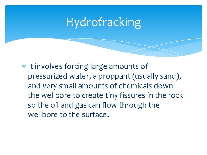 Hydrofracking It involves forcing large amounts of pressurized water, a proppant (usually sand), and