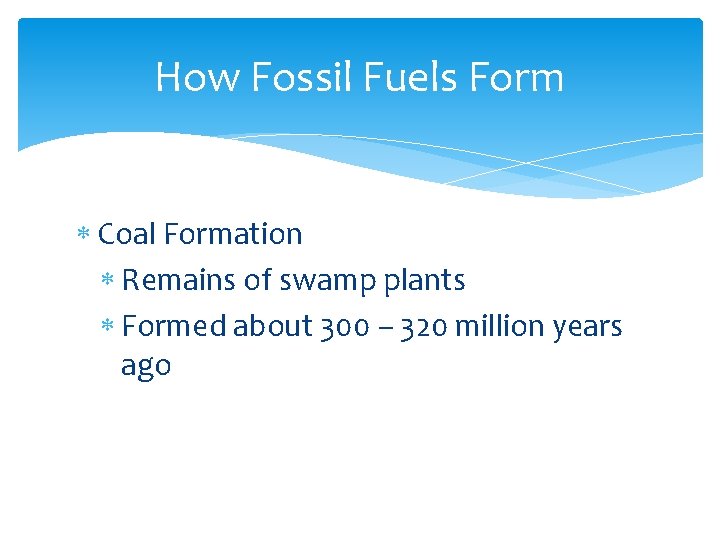 How Fossil Fuels Form Coal Formation Remains of swamp plants Formed about 300 –