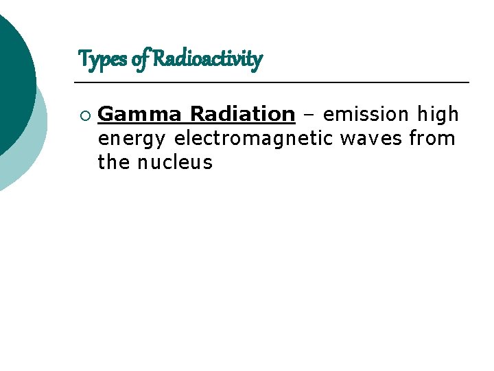 Types of Radioactivity ¡ Gamma Radiation – emission high energy electromagnetic waves from the