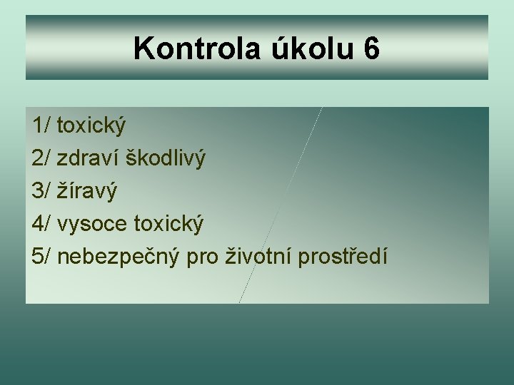 Kontrola úkolu 6 1/ toxický 2/ zdraví škodlivý 3/ žíravý 4/ vysoce toxický 5/