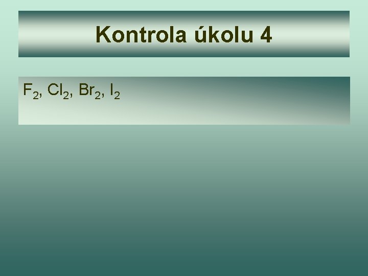 Kontrola úkolu 4 F 2, Cl 2, Br 2, I 2 