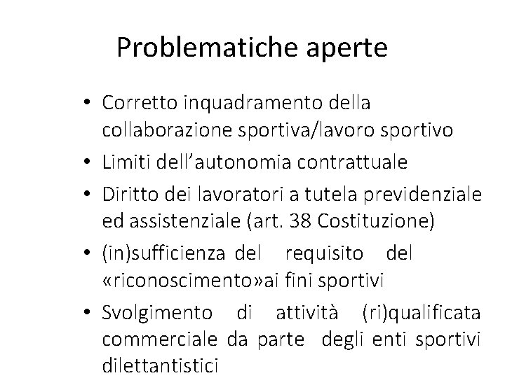 Problematiche aperte • Corretto inquadramento della collaborazione sportiva/lavoro sportivo • Limiti dell’autonomia contrattuale •