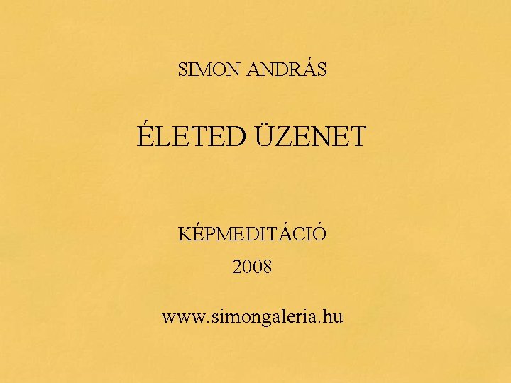 SIMON ANDRÁS ÉLETED ÜZENET KÉPMEDITÁCIÓ 2008 www. simongaleria. hu 