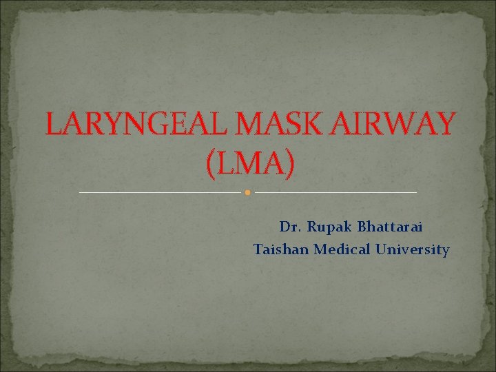 LARYNGEAL MASK AIRWAY (LMA) Dr. Rupak Bhattarai Taishan Medical University 