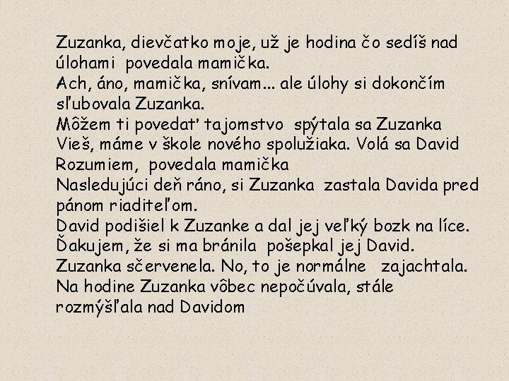 Zuzanka, dievčatko moje, už je hodina čo sedíš nad úlohami povedala mamička. Ach, áno,