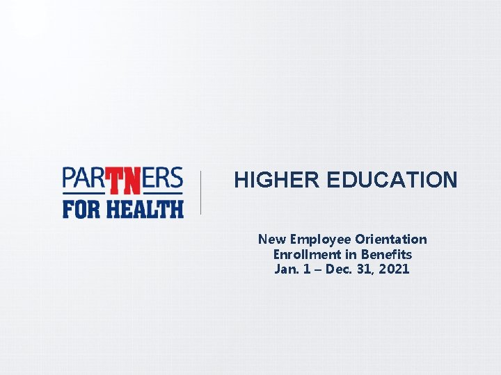 HIGHER EDUCATION New Employee Orientation Enrollment in Benefits Jan. 1 – Dec. 31, 2021