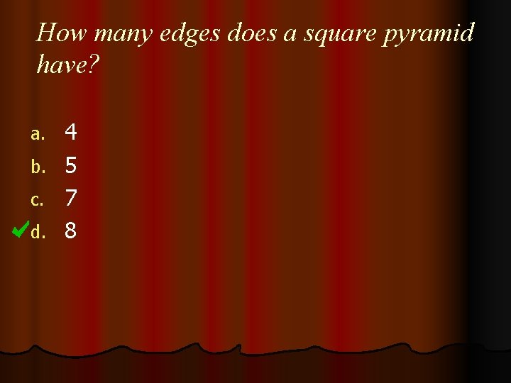 How many edges does a square pyramid have? a. b. c. d. 4 5