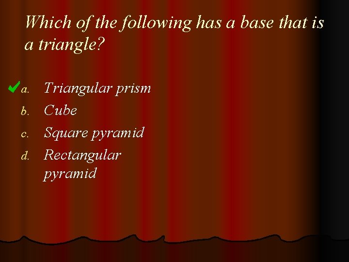 Which of the following has a base that is a triangle? Triangular prism b.