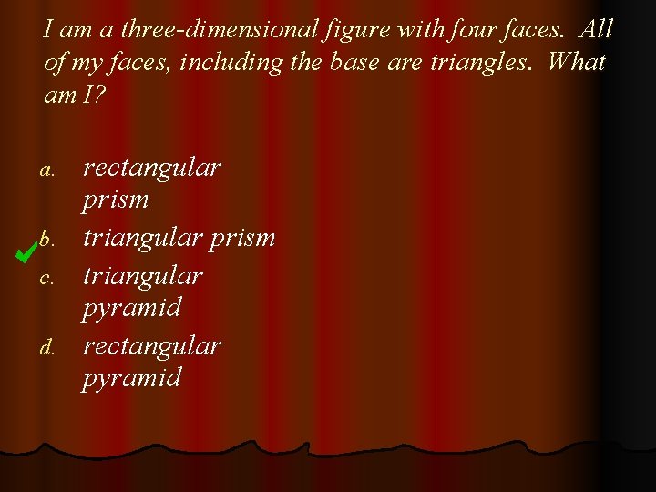 I am a three-dimensional figure with four faces. All of my faces, including the