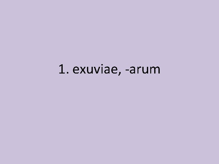 1. exuviae, -arum 