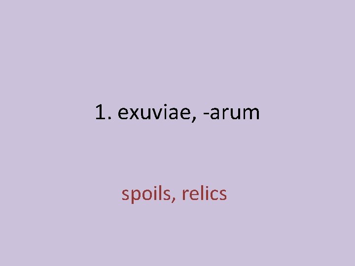 1. exuviae, -arum spoils, relics 