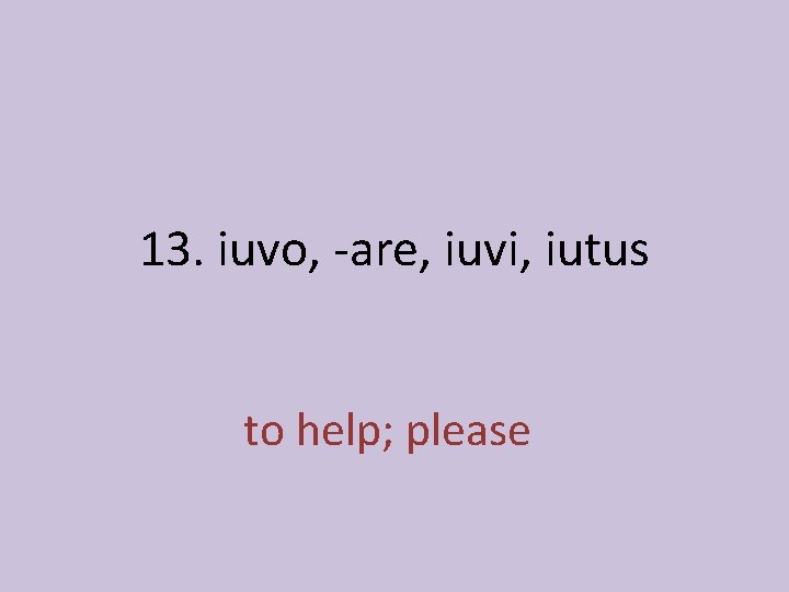 13. iuvo, -are, iuvi, iutus to help; please 