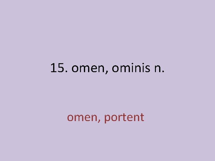 15. omen, ominis n. omen, portent 