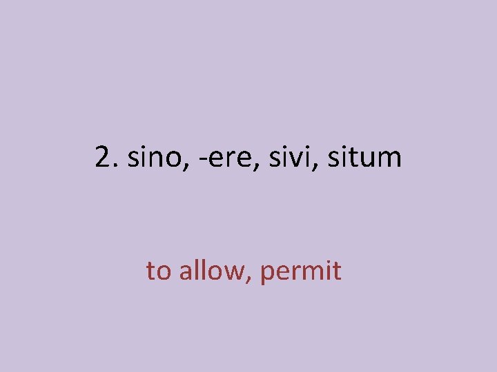 2. sino, -ere, sivi, situm to allow, permit 