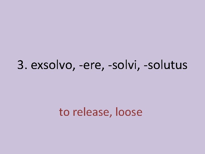 3. exsolvo, -ere, -solvi, -solutus to release, loose 