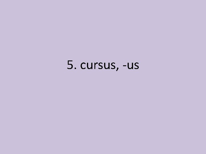 5. cursus, -us 