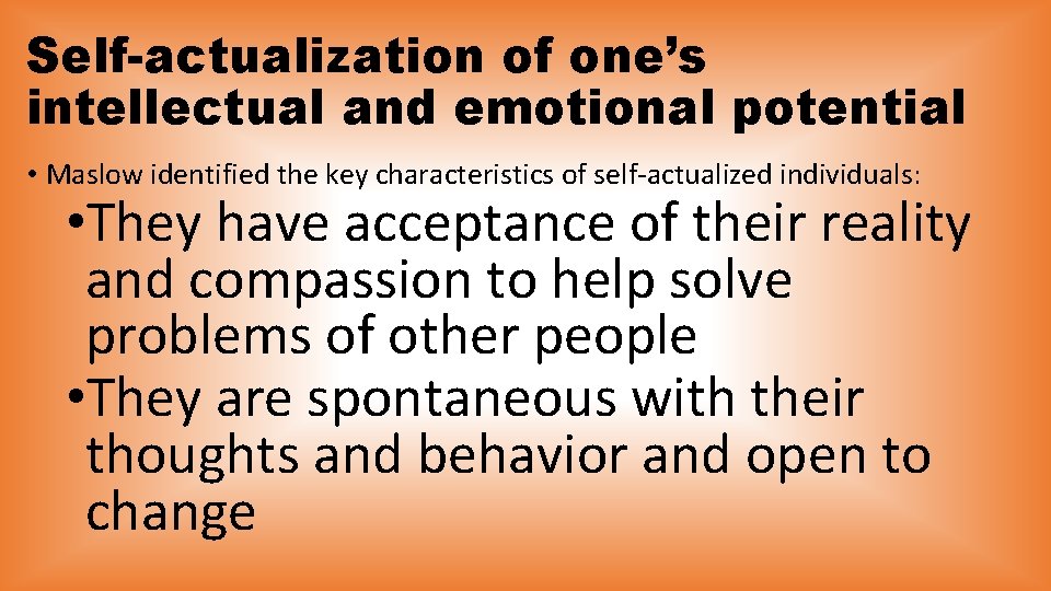 Self-actualization of one’s intellectual and emotional potential • Maslow identified the key characteristics of