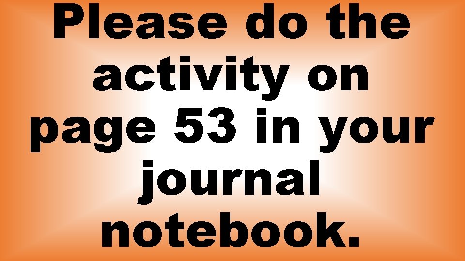 Please do the activity on page 53 in your journal notebook. 