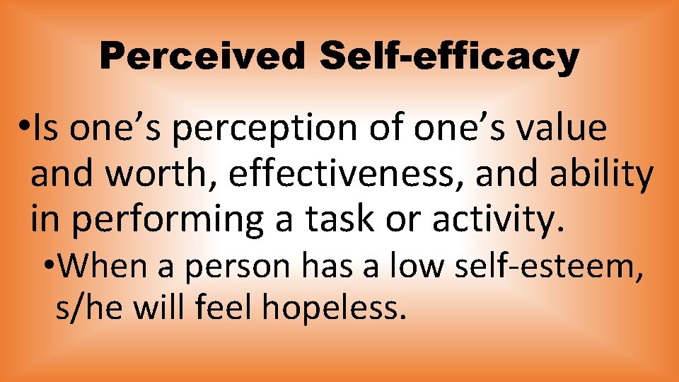 Perceived Self-efficacy • Is one’s perception of one’s value and worth, effectiveness, and ability