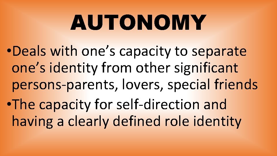 AUTONOMY • Deals with one’s capacity to separate one’s identity from other significant persons-parents,