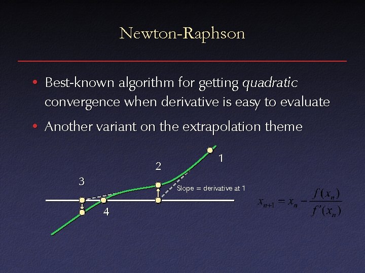 Newton-Raphson • Best-known algorithm for getting quadratic convergence when derivative is easy to evaluate