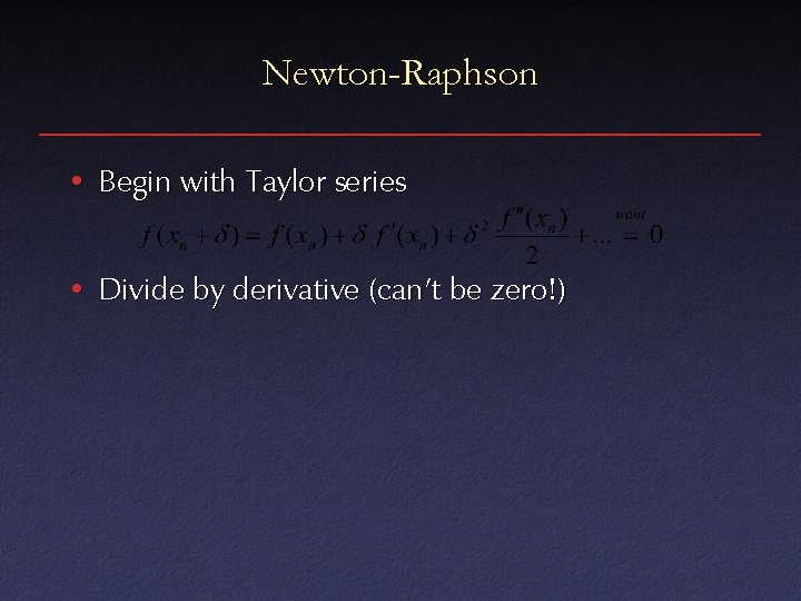Newton-Raphson • Begin with Taylor series • Divide by derivative (can’t be zero!) 