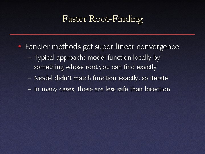 Faster Root-Finding • Fancier methods get super-linear convergence – Typical approach: model function locally