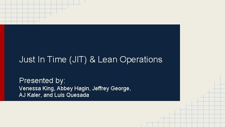 Just In Time (JIT) & Lean Operations Presented by: Venessa King, Abbey Hagin, Jeffrey
