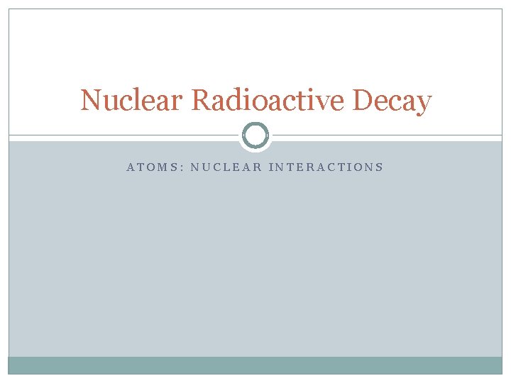 Nuclear Radioactive Decay ATOMS: NUCLEAR INTERACTIONS 