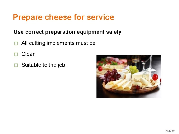 Prepare cheese for service Use correct preparation equipment safely � All cutting implements must