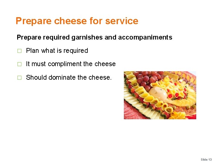 Prepare cheese for service Prepare required garnishes and accompaniments � Plan what is required