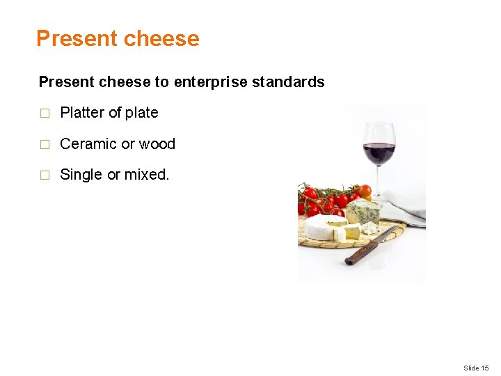 Present cheese to enterprise standards � Platter of plate � Ceramic or wood �