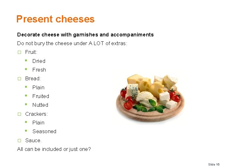 Present cheeses Decorate cheese with garnishes and accompaniments Do not bury the cheese under