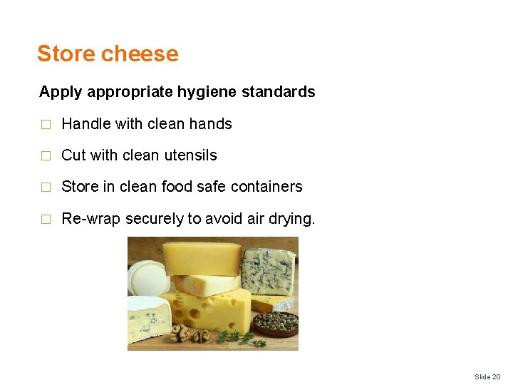 Store cheese Apply appropriate hygiene standards � Handle with clean hands � Cut with