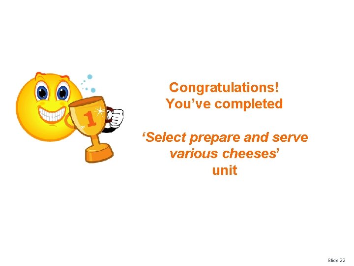 Congratulations! You’ve completed ‘Select prepare and serve various cheeses’ unit Slide 22 