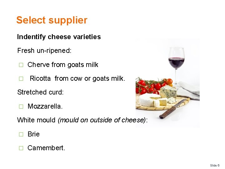 Select supplier Indentify cheese varieties Fresh un-ripened: � � Cherve from goats milk Ricotta